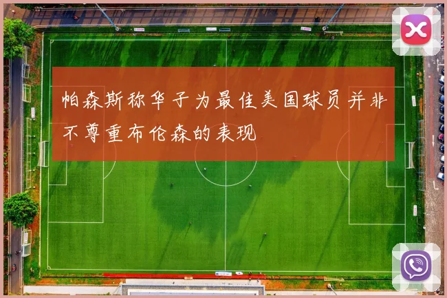 帕森斯称华子为最佳美国球员并非不尊重布伦森的表现