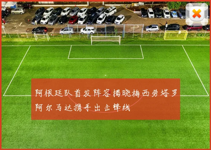 阿根廷队首发阵容揭晓梅西劳塔罗阿尔马达携手出击锋线