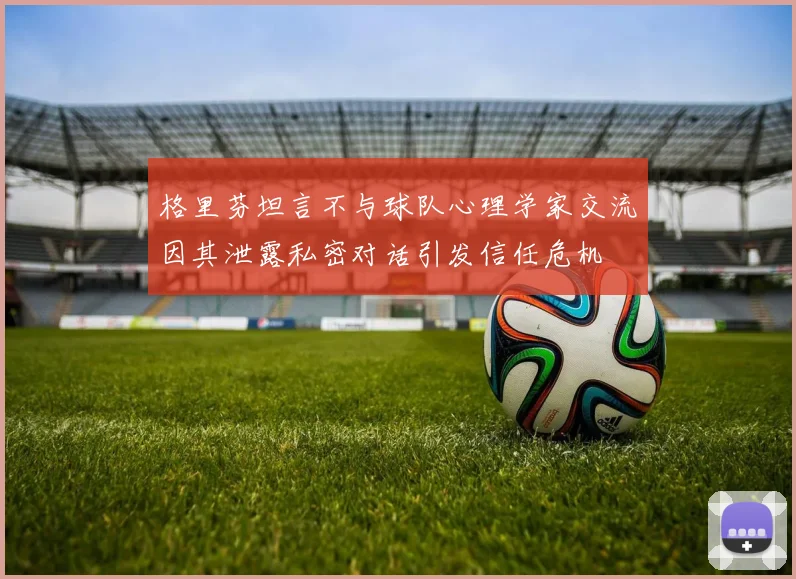 格里芬坦言不与球队心理学家交流因其泄露私密对话引发信任危机