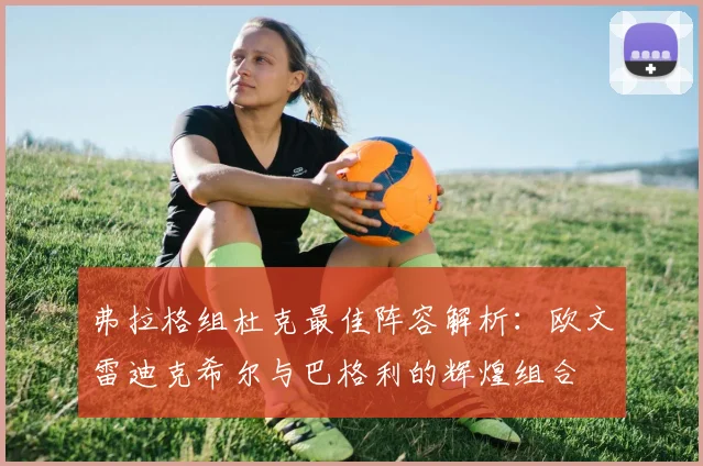 弗拉格组杜克最佳阵容解析：欧文雷迪克希尔与巴格利的辉煌组合
