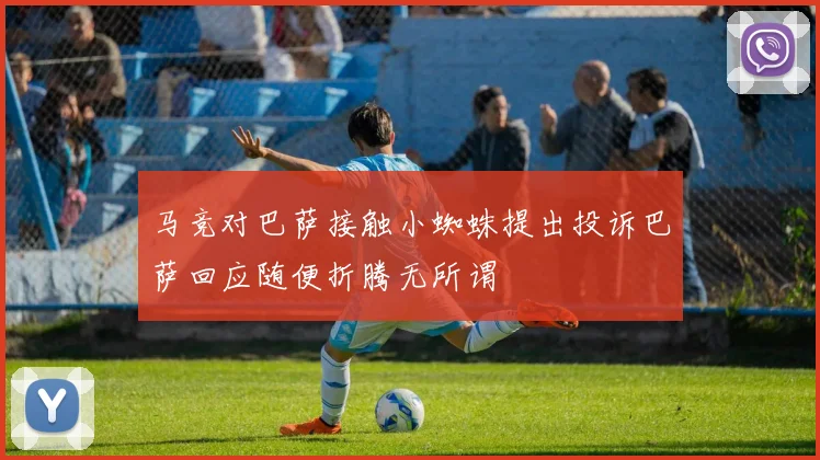 马竞对巴萨接触小蜘蛛提出投诉巴萨回应随便折腾无所谓