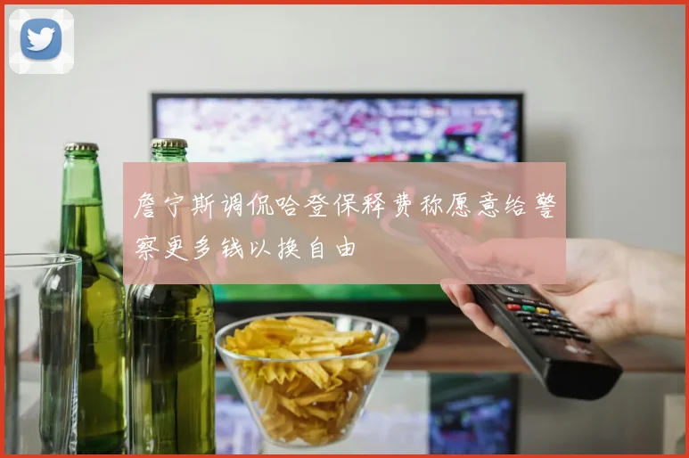 詹宁斯调侃哈登保释费称愿意给警察更多钱以换自由