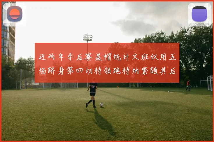 近两年季后赛盖帽统计文班仅用五场跻身第四切特领跑特纳紧随其后